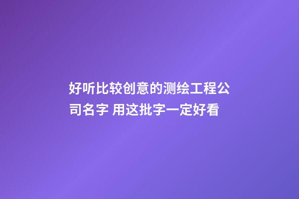 好听比较创意的测绘工程公司名字 用这批字一定好看-第1张-公司起名-玄机派